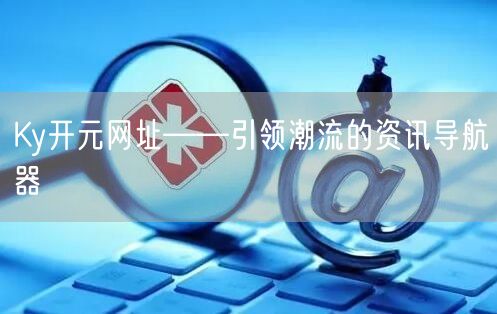 Ky开元网址——引领潮流的资讯导航器