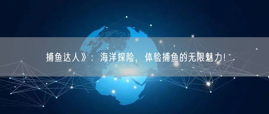 捕鱼达人》：海洋探险，体验捕鱼的无限魅力！