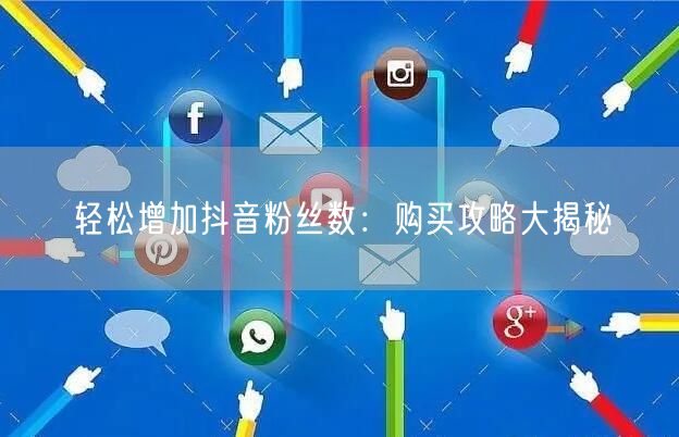 轻松增加抖音粉丝数：购买攻略大揭秘