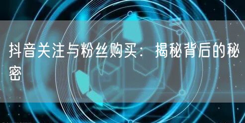 抖音关注与粉丝购买：揭秘背后的秘密
