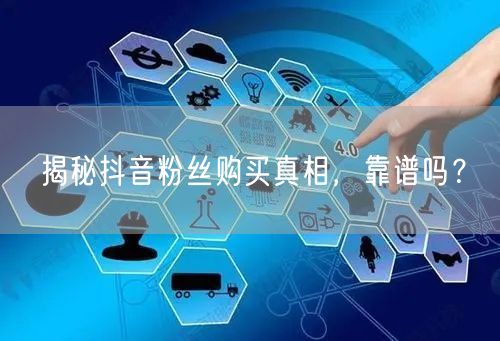 揭秘抖音粉丝购买真相，靠谱吗？