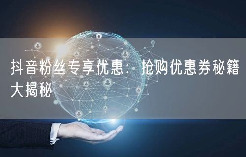 抖音粉丝专享优惠：抢购优惠券秘籍大揭秘