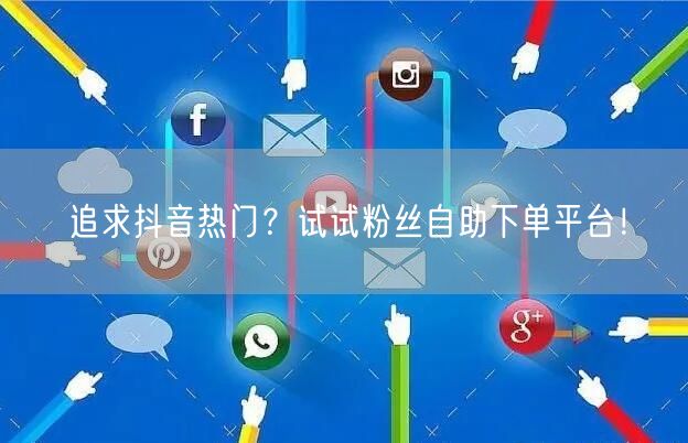 追求抖音热门？试试粉丝自助下单平台！