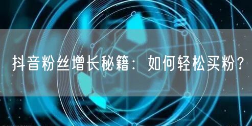 抖音粉丝增长秘籍：如何轻松买粉？