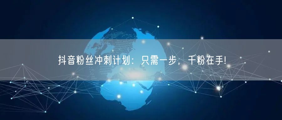 抖音粉丝冲刺计划：只需一步，千粉在手!