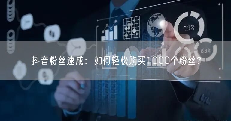 抖音粉丝速成：如何轻松购买1000个粉丝？