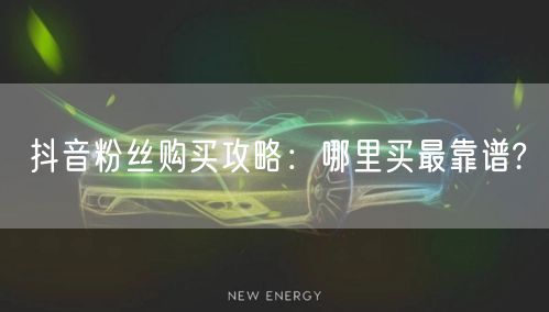 抖音粉丝购买攻略：哪里买最靠谱?