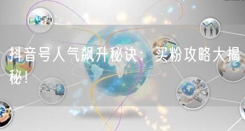抖音号人气飙升秘诀：买粉攻略大揭秘！