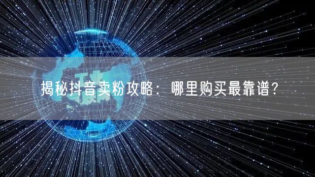 揭秘抖音卖粉攻略：哪里购买最靠谱？