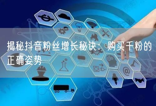 揭秘抖音粉丝增长秘诀：购买千粉的正确姿势
