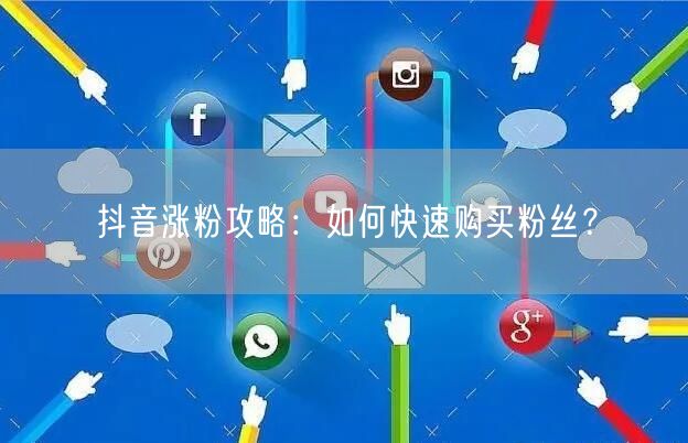 抖音涨粉攻略：如何快速购买粉丝？