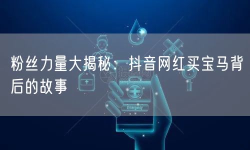 粉丝力量大揭秘：抖音网红买宝马背后的故事