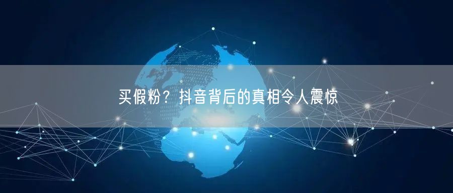 买假粉？抖音背后的真相令人震惊