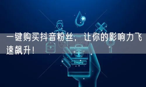 一键购买抖音粉丝，让你的影响力飞速飙升！