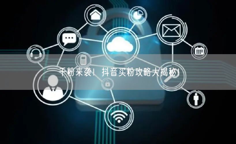 千粉来袭！抖音买粉攻略大揭秘！