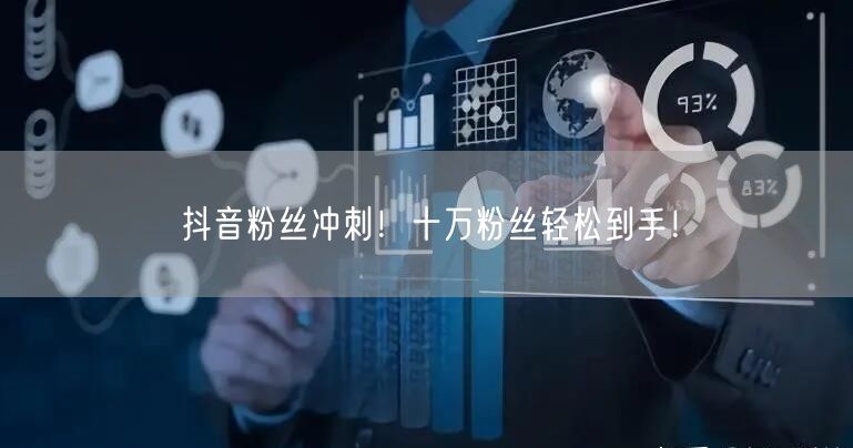 抖音粉丝冲刺！十万粉丝轻松到手！