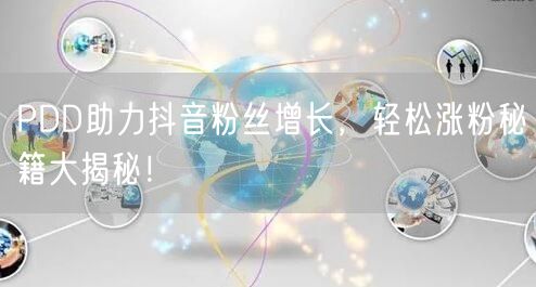 PDD助力抖音粉丝增长，轻松涨粉秘籍大揭秘！