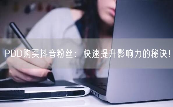 PDD购买抖音粉丝：快速提升影响力的秘诀！