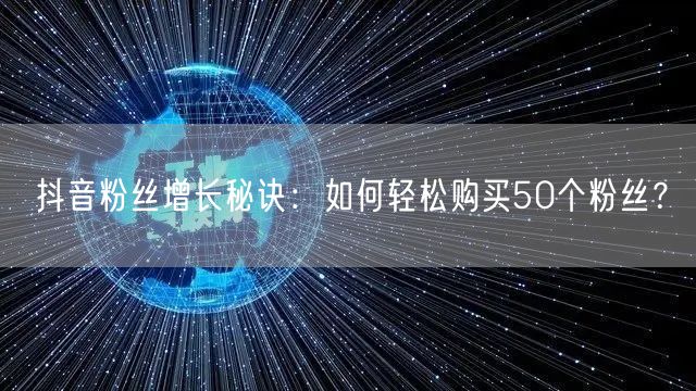 抖音粉丝增长秘诀：如何轻松购买50个粉丝？