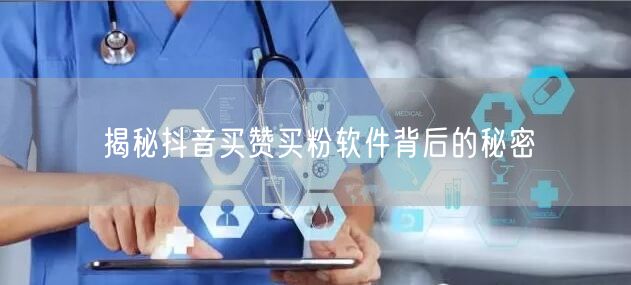 揭秘抖音买赞买粉软件背后的秘密