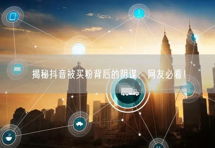 揭秘抖音被买粉背后的阴谋，网友必看！