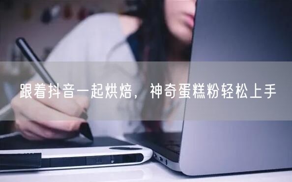 跟着抖音一起烘焙，神奇蛋糕粉轻松上手