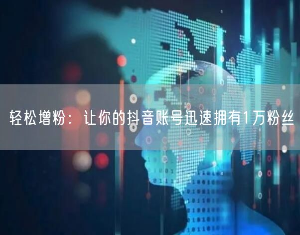 轻松增粉：让你的抖音账号迅速拥有1万粉丝