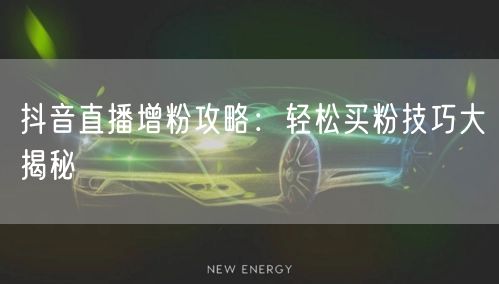 抖音直播增粉攻略：轻松买粉技巧大揭秘