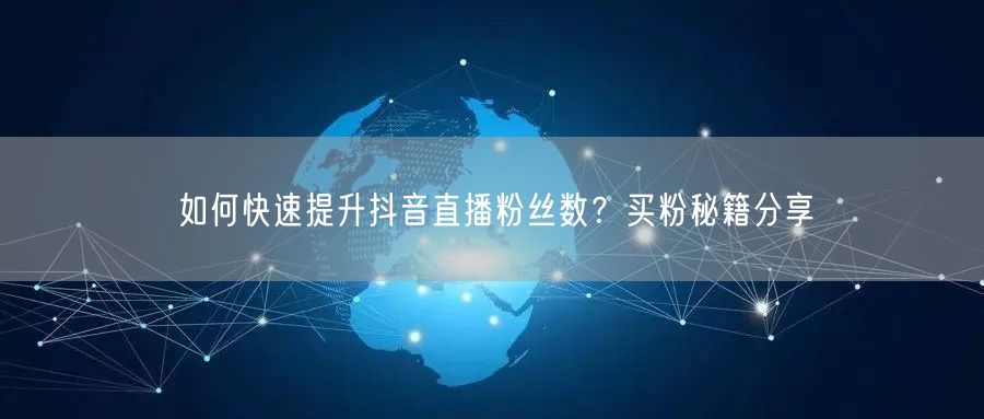 如何快速提升抖音直播粉丝数？买粉秘籍分享