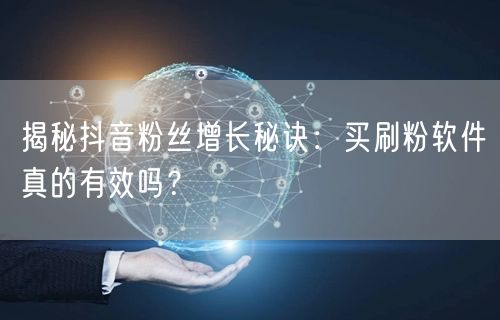 揭秘抖音粉丝增长秘诀：买刷粉软件真的有效吗？