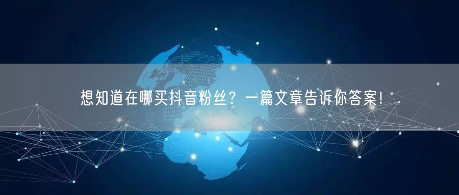 想知道在哪买抖音粉丝？一篇文章告诉你答案！