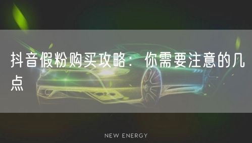 抖音假粉购买攻略：你需要注意的几点
