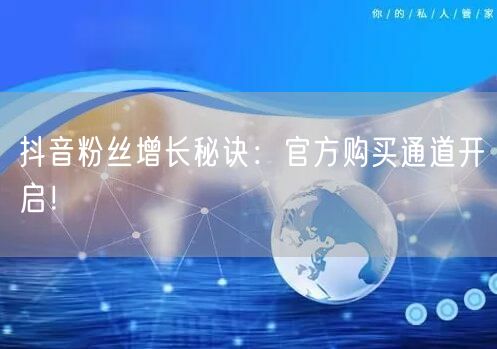 抖音粉丝增长秘诀：官方购买通道开启！