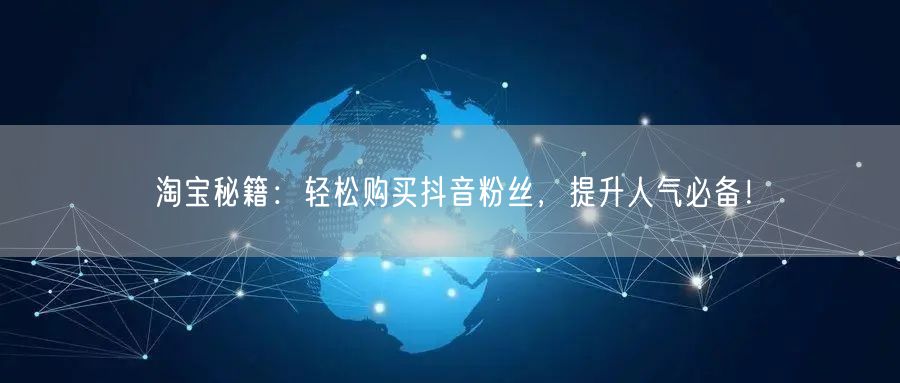 淘宝秘籍：轻松购买抖音粉丝，提升人气必备！
