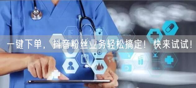 一键下单，抖音粉丝业务轻松搞定！快来试试！