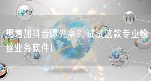 想增加抖音曝光率？试试这款专业粉丝业务软件！
