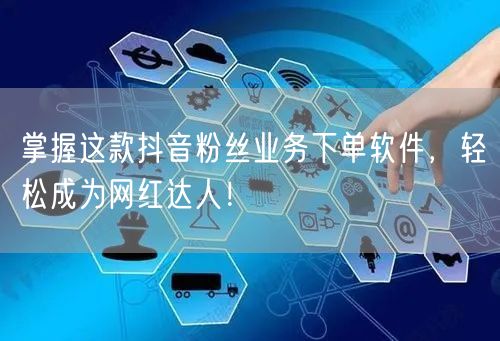 掌握这款抖音粉丝业务下单软件，轻松成为网红达人！