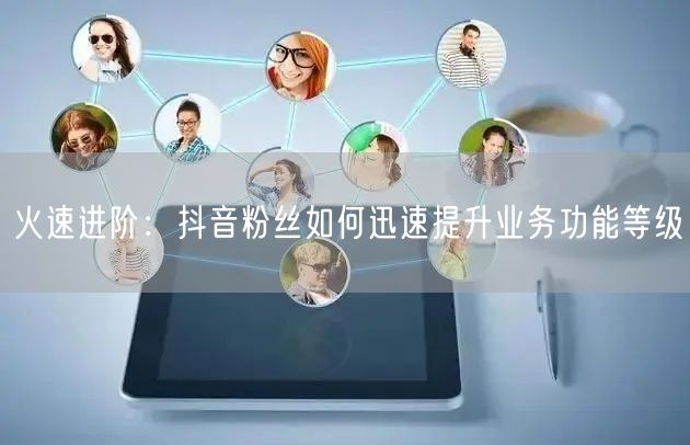 火速进阶：抖音粉丝如何迅速提升业务功能等级