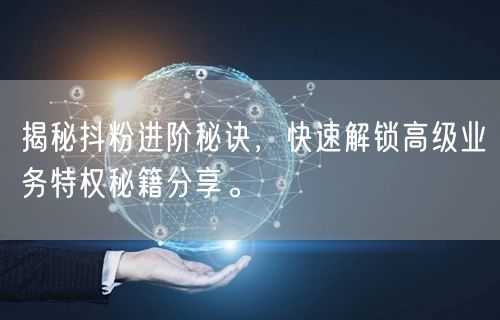 揭秘抖粉进阶秘诀，快速解锁高级业务特权秘籍分享。
