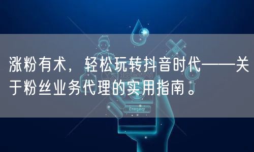 涨粉有术，轻松玩转抖音时代——关于粉丝业务代理的实用指南。