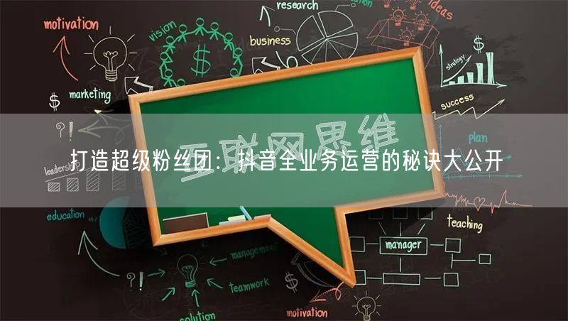 打造超级粉丝团：抖音全业务运营的秘诀大公开