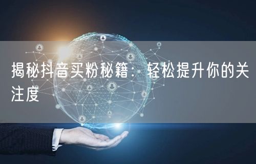揭秘抖音买粉秘籍：轻松提升你的关注度