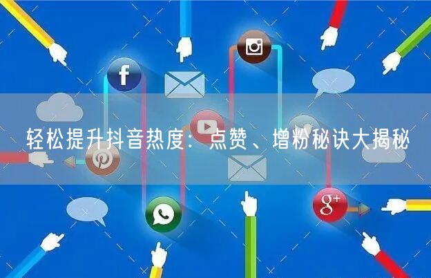 轻松提升抖音热度：点赞、增粉秘诀大揭秘