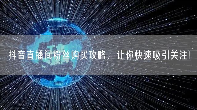 抖音直播间粉丝购买攻略，让你快速吸引关注！