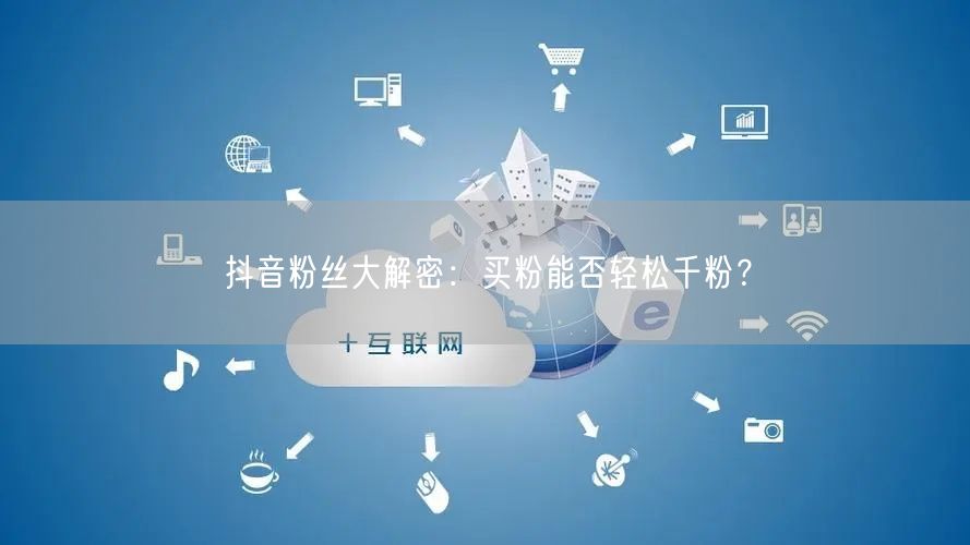 抖音粉丝大解密：买粉能否轻松千粉？