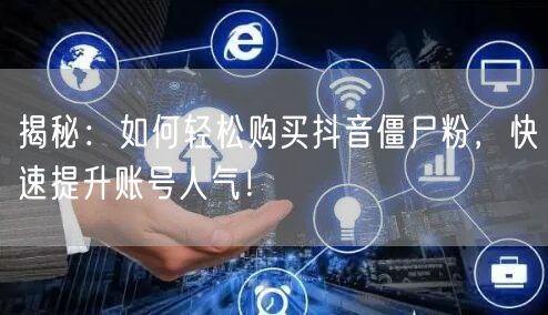 揭秘：如何轻松购买抖音僵尸粉，快速提升账号人气！