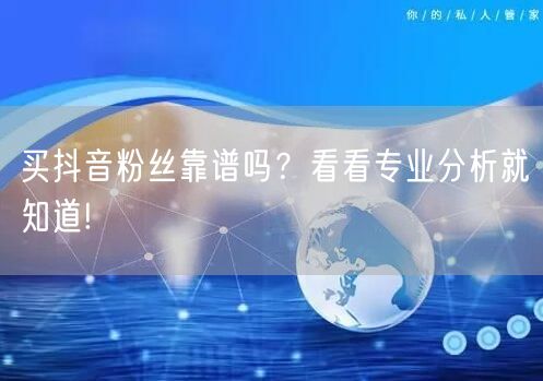 买抖音粉丝靠谱吗？看看专业分析就知道!