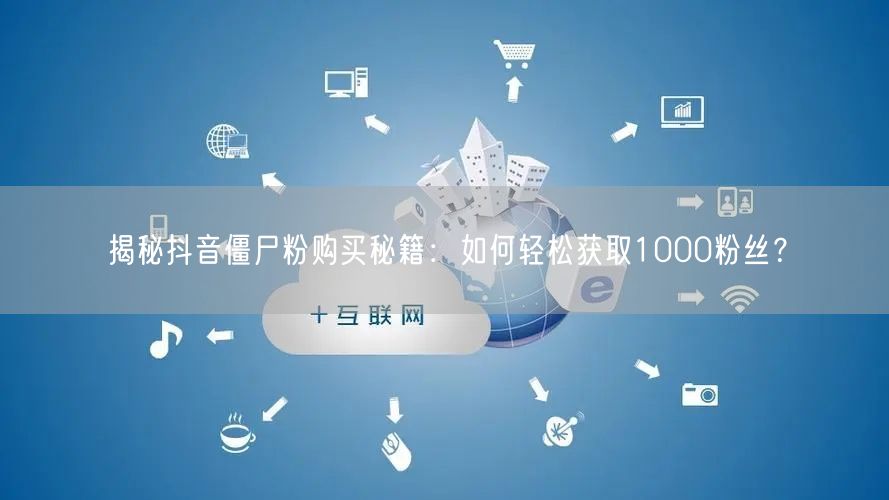 揭秘抖音僵尸粉购买秘籍：如何轻松获取1000粉丝？