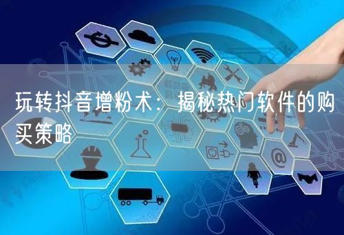 玩转抖音增粉术：揭秘热门软件的购买策略