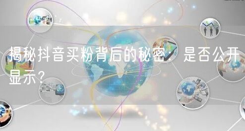 揭秘抖音买粉背后的秘密：是否公开显示？
